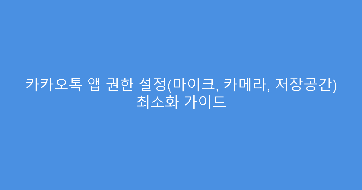 카카오톡 앱 권한 설정(마이크, 카메라, 저장공간) 최소화 가이드
