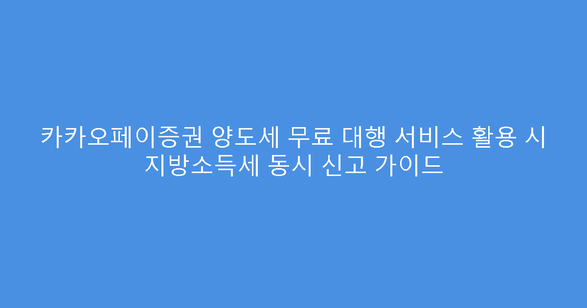 카카오페이증권 양도세 무료 대행 서비스 활용 시 지방소득세 동시 신고 가이드