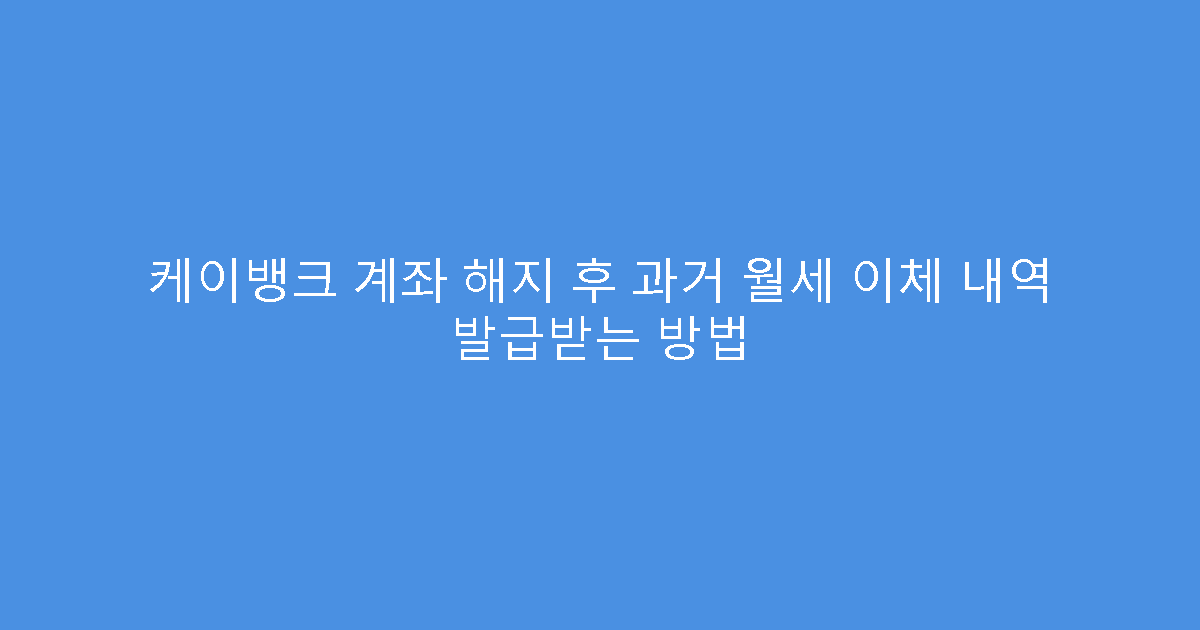 케이뱅크 계좌 해지 후 과거 월세 이체 내역 발급받는 방법
