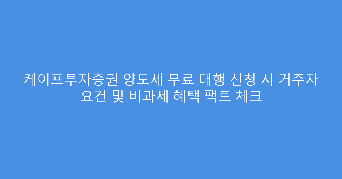 케이프투자증권 양도세 무료 대행 신청 시 거주자 요건 및 비과세 혜택 팩트 체크