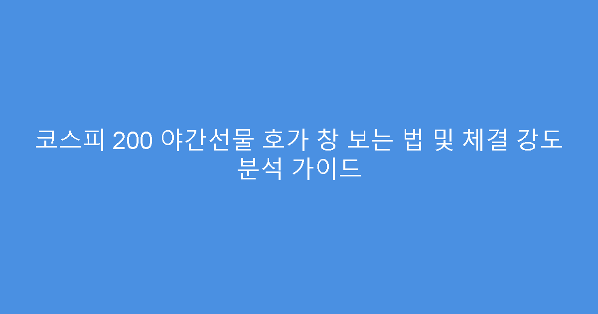 코스피 200 야간선물 호가 창 보는 법 및 체결 강도 분석 가이드