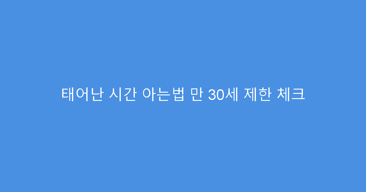 태어난 시간 아는법 만 30세 제한 체크