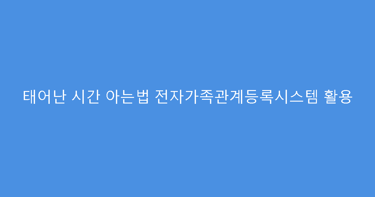 태어난 시간 아는법 전자가족관계등록시스템 활용