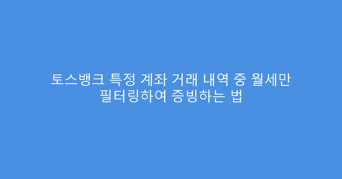 토스뱅크 특정 계좌 거래 내역 중 월세만 필터링하여 증빙하는 법