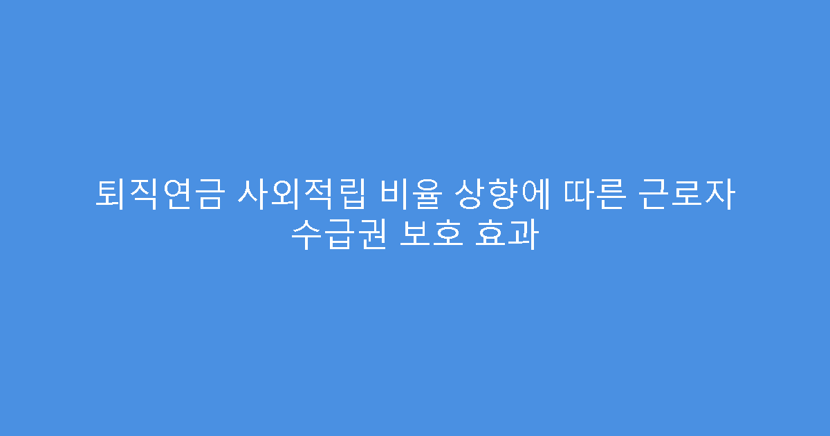 퇴직연금 사외적립 비율 상향에 따른 근로자 수급권 보호 효과