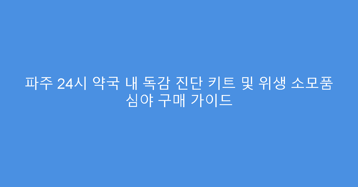 파주 24시 약국 내 독감 진단 키트 및 위생 소모품 심야 구매 가이드