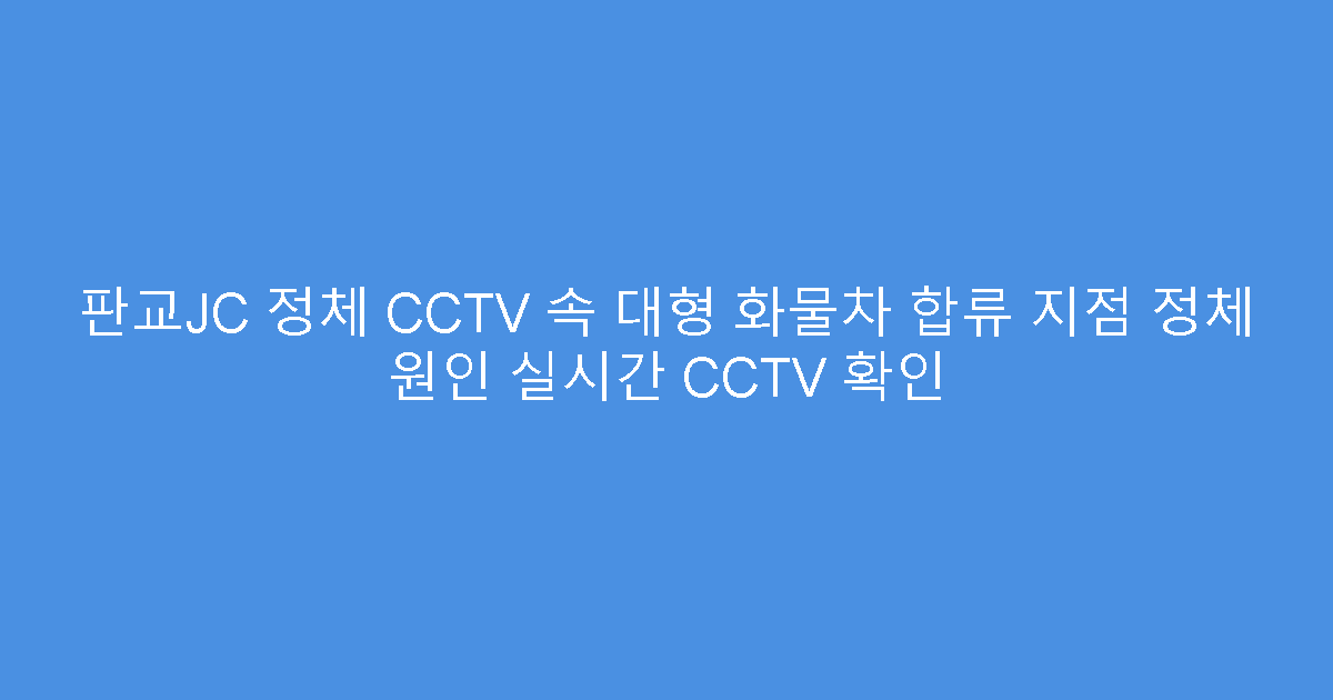 판교JC 정체 CCTV 속 대형 화물차 합류 지점 정체 원인 실시간 CCTV 확인