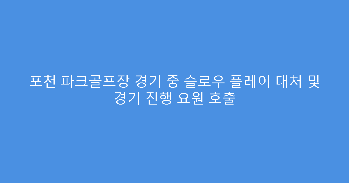 포천 파크골프장 경기 중 슬로우 플레이 대처 및 경기 진행 요원 호출