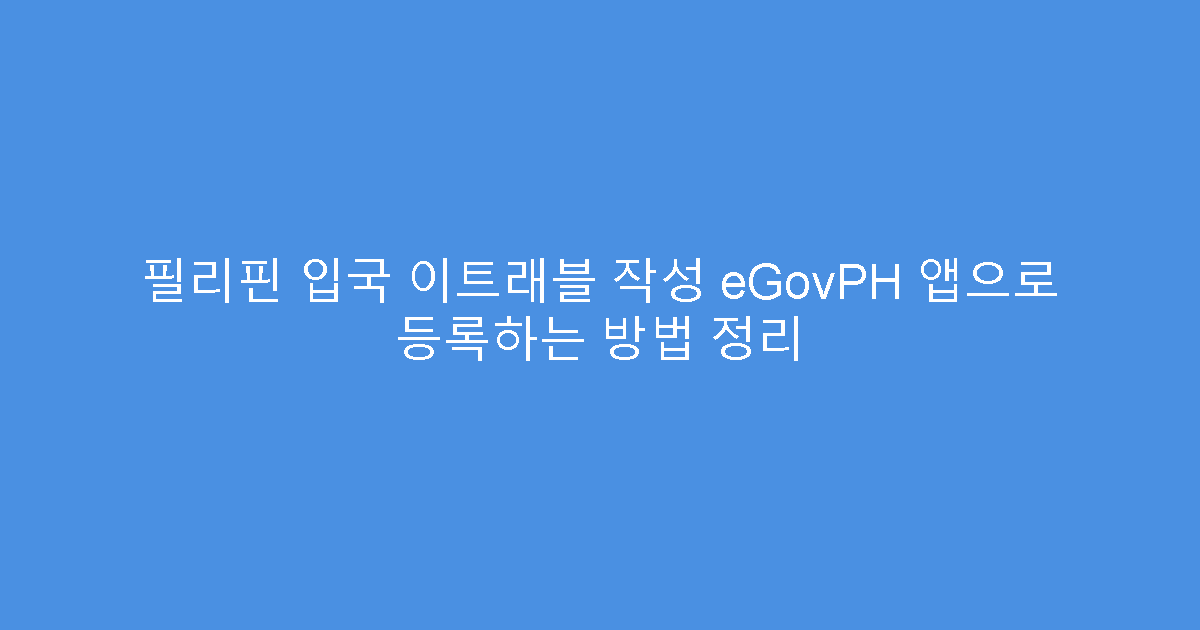 필리핀 입국 이트래블 작성 eGovPH 앱으로 등록하는 방법 정리