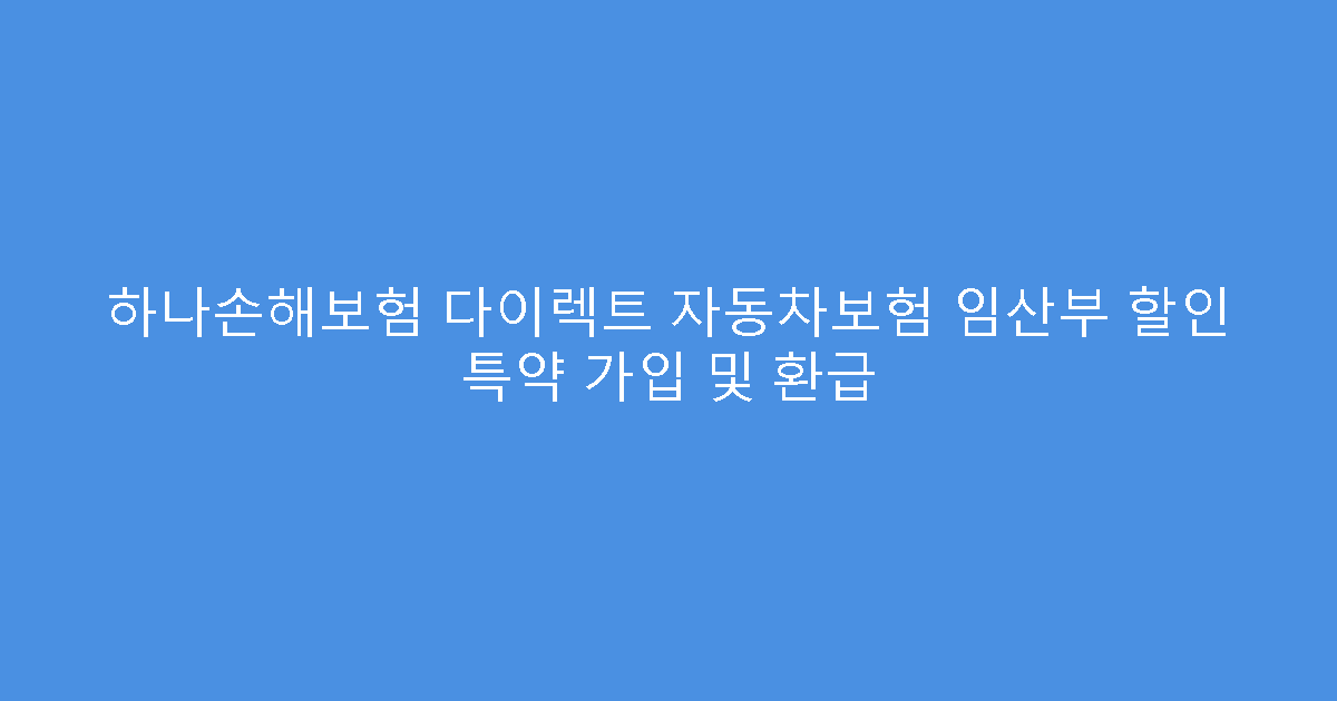 하나손해보험 다이렉트 자동차보험 임산부 할인 특약 가입 및 환급