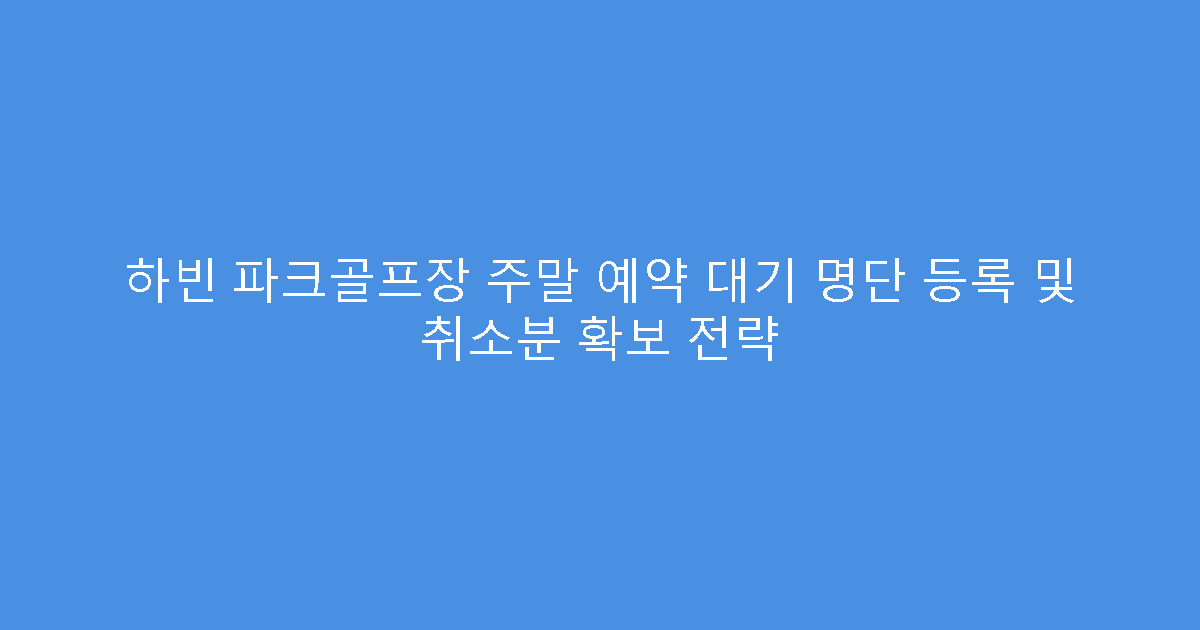 하빈 파크골프장 주말 예약 대기 명단 등록 및 취소분 확보 전략