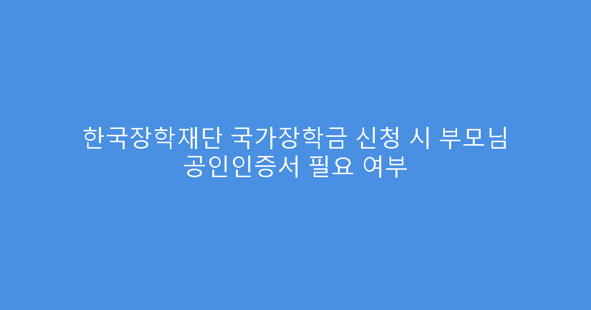 한국장학재단 국가장학금 신청 시 부모님 공인인증서 필요 여부