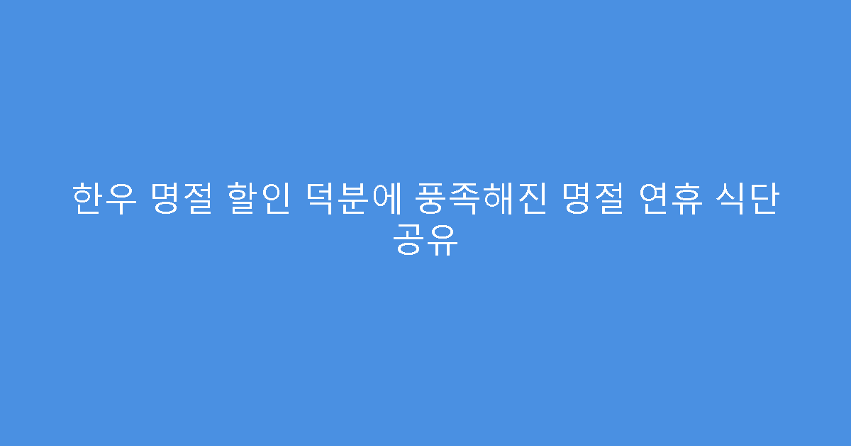 한우 명절 할인 덕분에 풍족해진 명절 연휴 식단 공유
