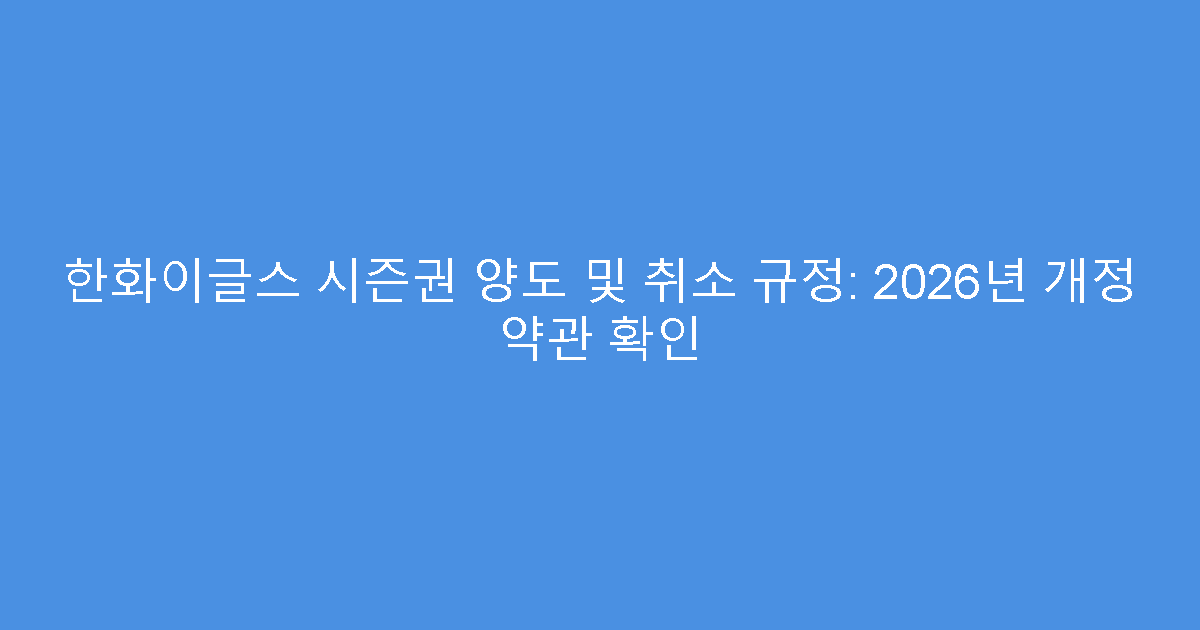 한화이글스 시즌권 양도 및 취소 규정: 2026년 개정 약관 확인
