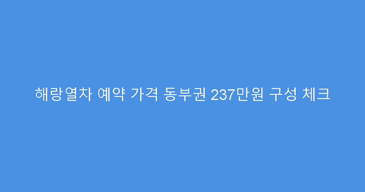 해랑열차 예약 가격 동부권 237만원 구성 체크