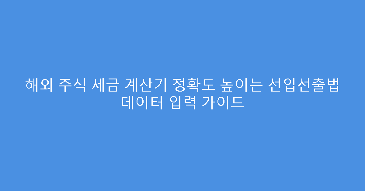 해외 주식 세금 계산기 정확도 높이는 선입선출법 데이터 입력 가이드