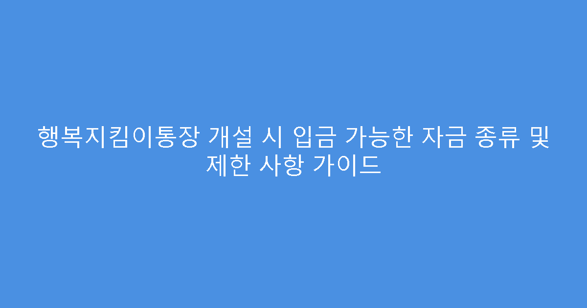 행복지킴이통장 개설 시 입금 가능한 자금 종류 및 제한 사항 가이드