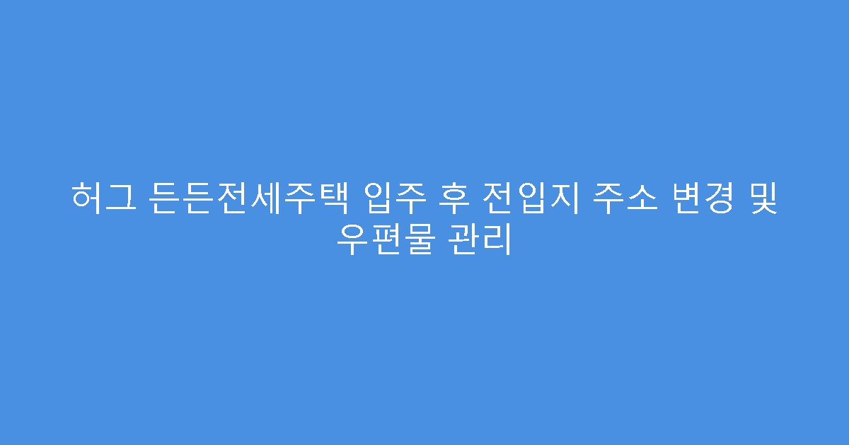 허그 든든전세주택 입주 후 전입지 주소 변경 및 우편물 관리