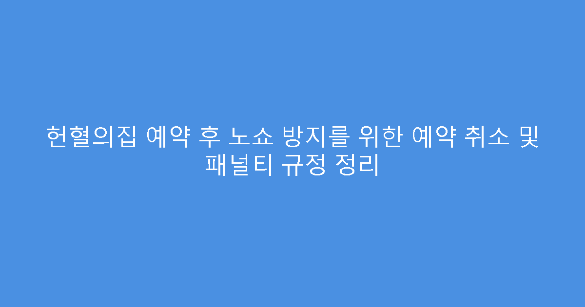 헌혈의집 예약 후 노쇼 방지를 위한 예약 취소 및 패널티 규정 정리