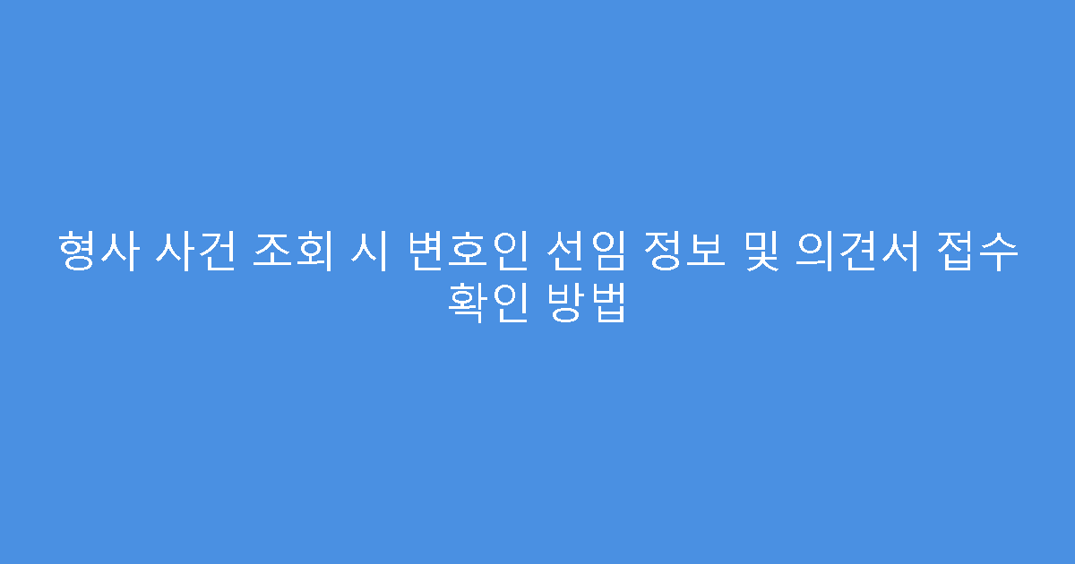 형사 사건 조회 시 변호인 선임 정보 및 의견서 접수 확인 방법
