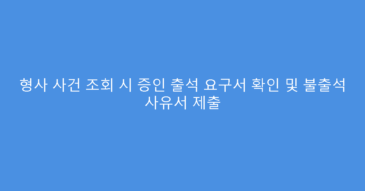 형사 사건 조회 시 증인 출석 요구서 확인 및 불출석 사유서 제출