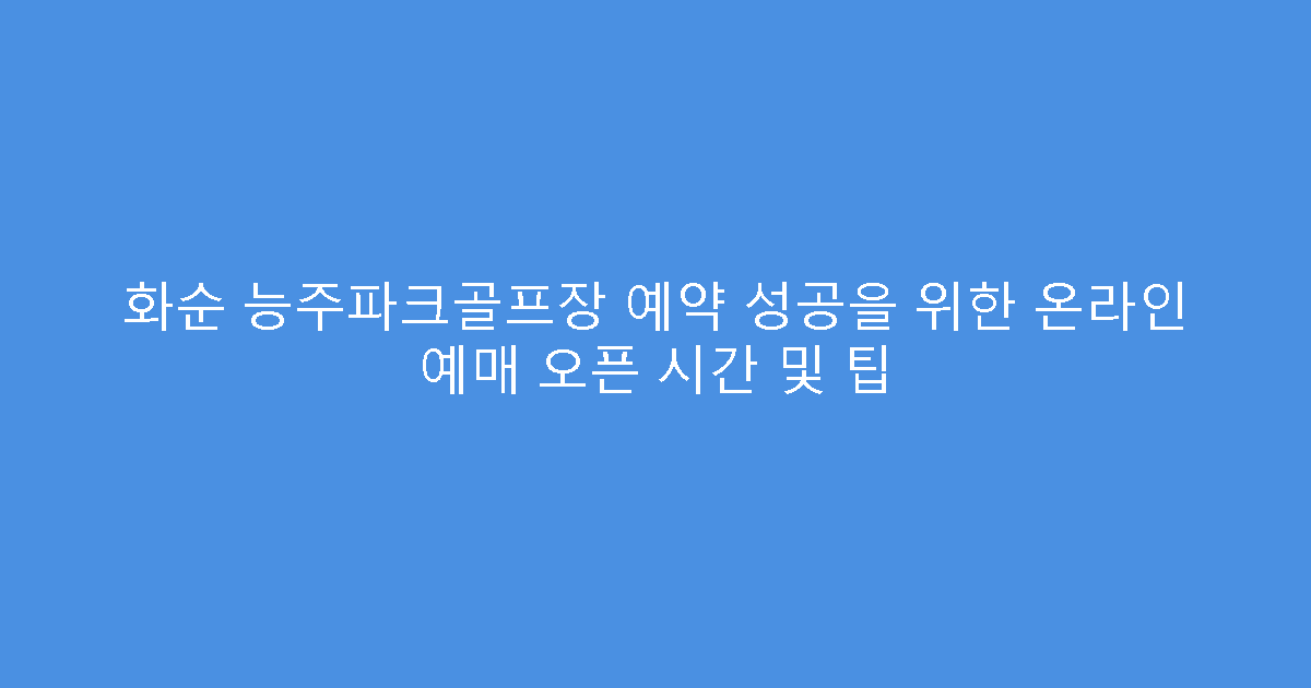 화순 능주파크골프장 예약 성공을 위한 온라인 예매 오픈 시간 및 팁