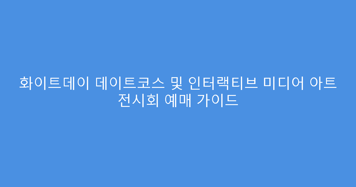 화이트데이 데이트코스 및 인터랙티브 미디어 아트 전시회 예매 가이드