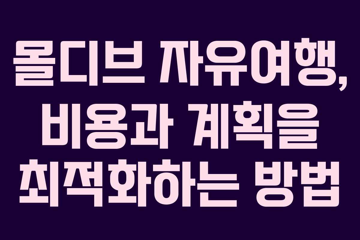 몰디브 자유여행, 비용과 계획을 최적화하는 방법