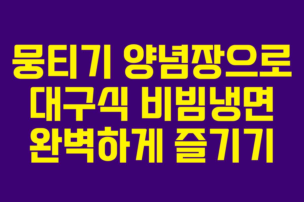 뭉티기 양념장으로 대구식 비빔냉면 완벽하게 즐기기