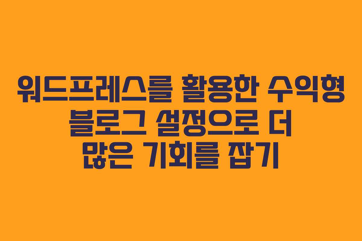 워드프레스를 활용한 수익형 블로그 설정으로 더 많은 기회를 잡기