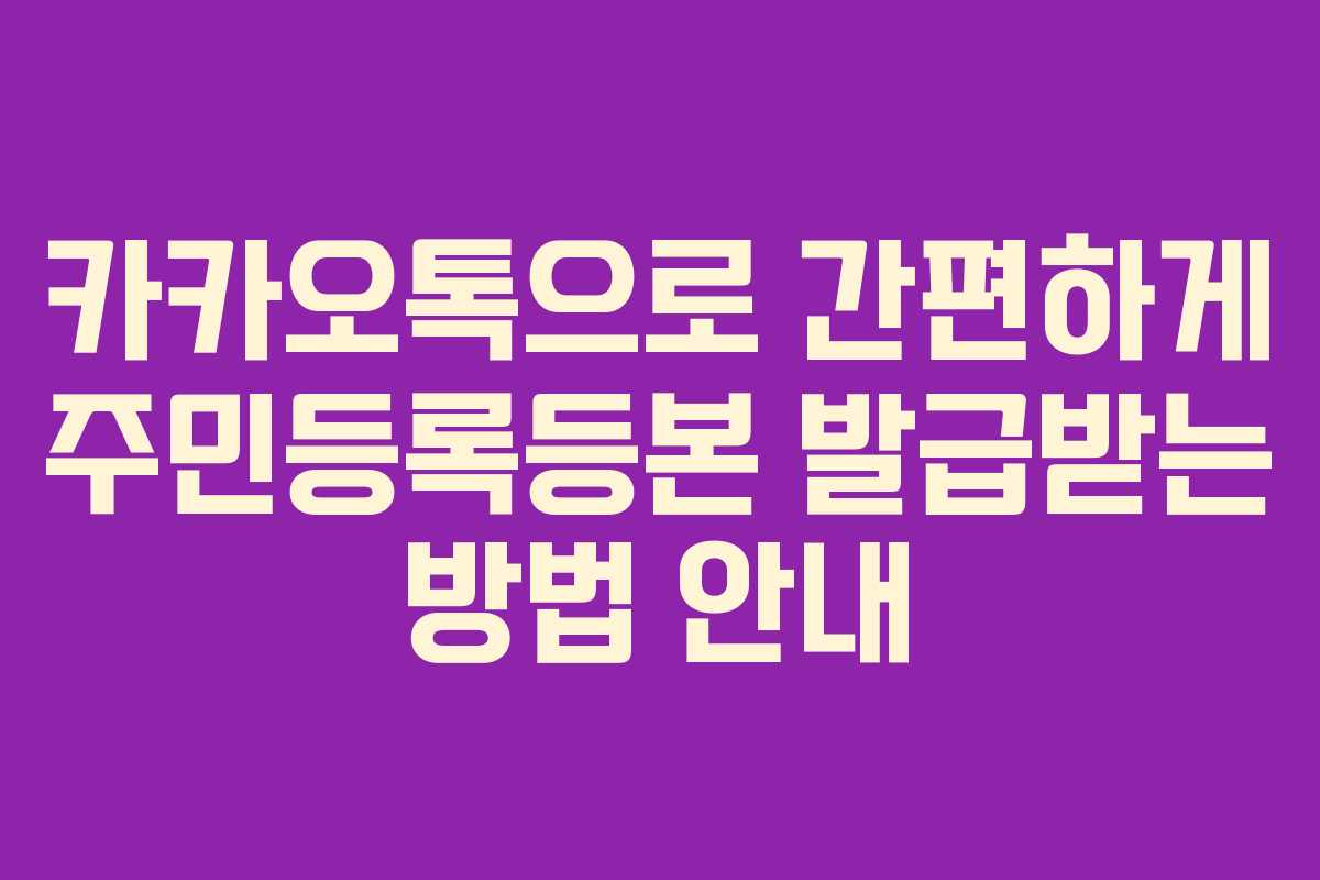카카오톡으로 간편하게 주민등록등본 발급받는 방법 안내
