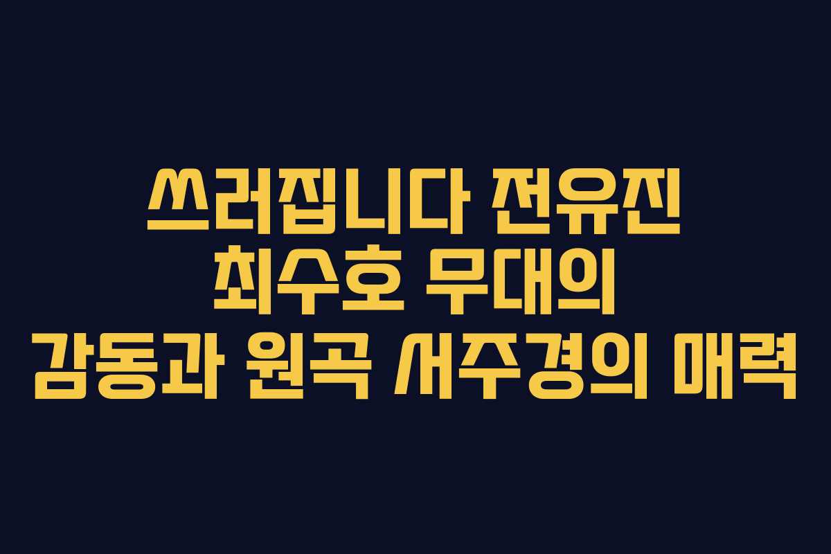 쓰러집니다 전유진 최수호 무대의 감동과 원곡 서주경의 매력