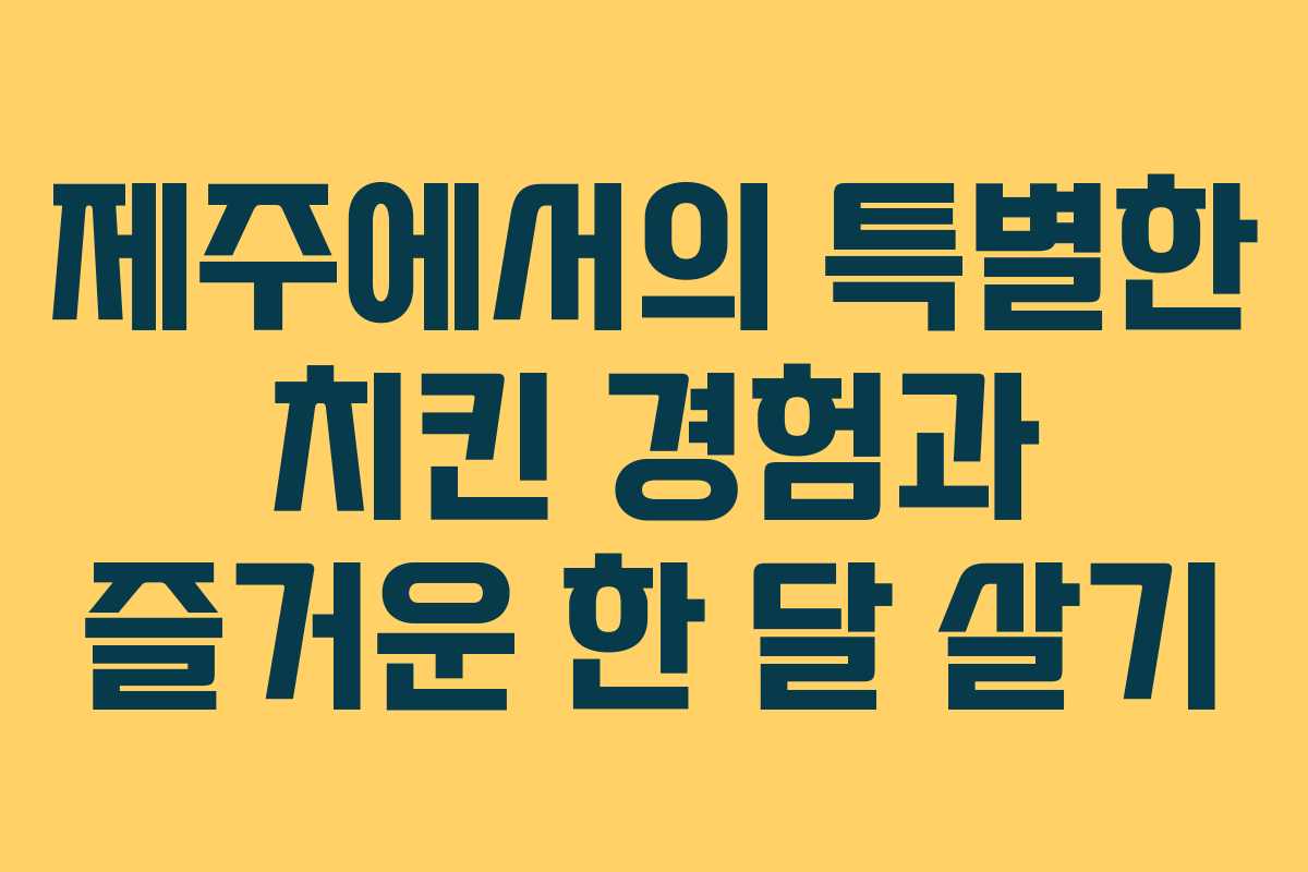 제주에서의 특별한 치킨 경험과 즐거운 한 달 살기