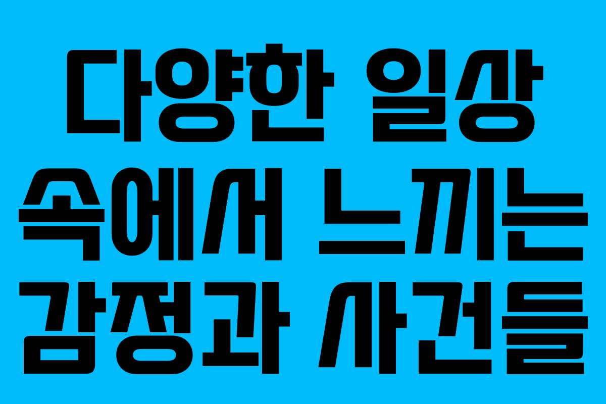 다양한 일상 속에서 느끼는 감정과 사건들