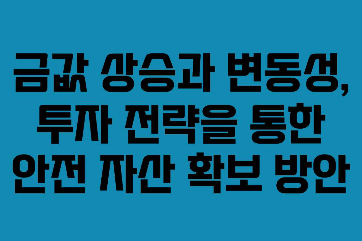 금값 상승과 변동성, 투자 전략을 통한 안전 자산 확보 방안