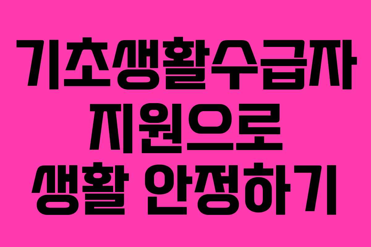 기초생활수급자 지원으로 생활 안정하기