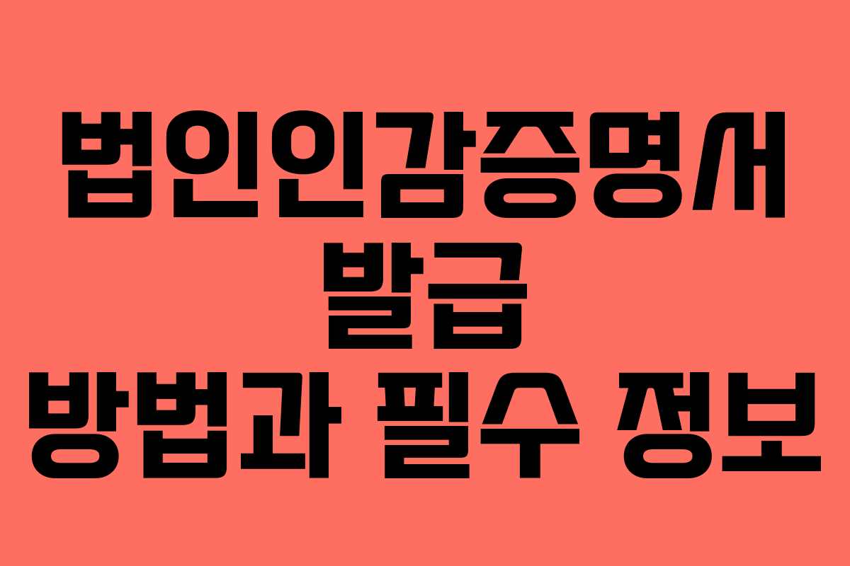 법인인감증명서 발급 방법과 필수 정보