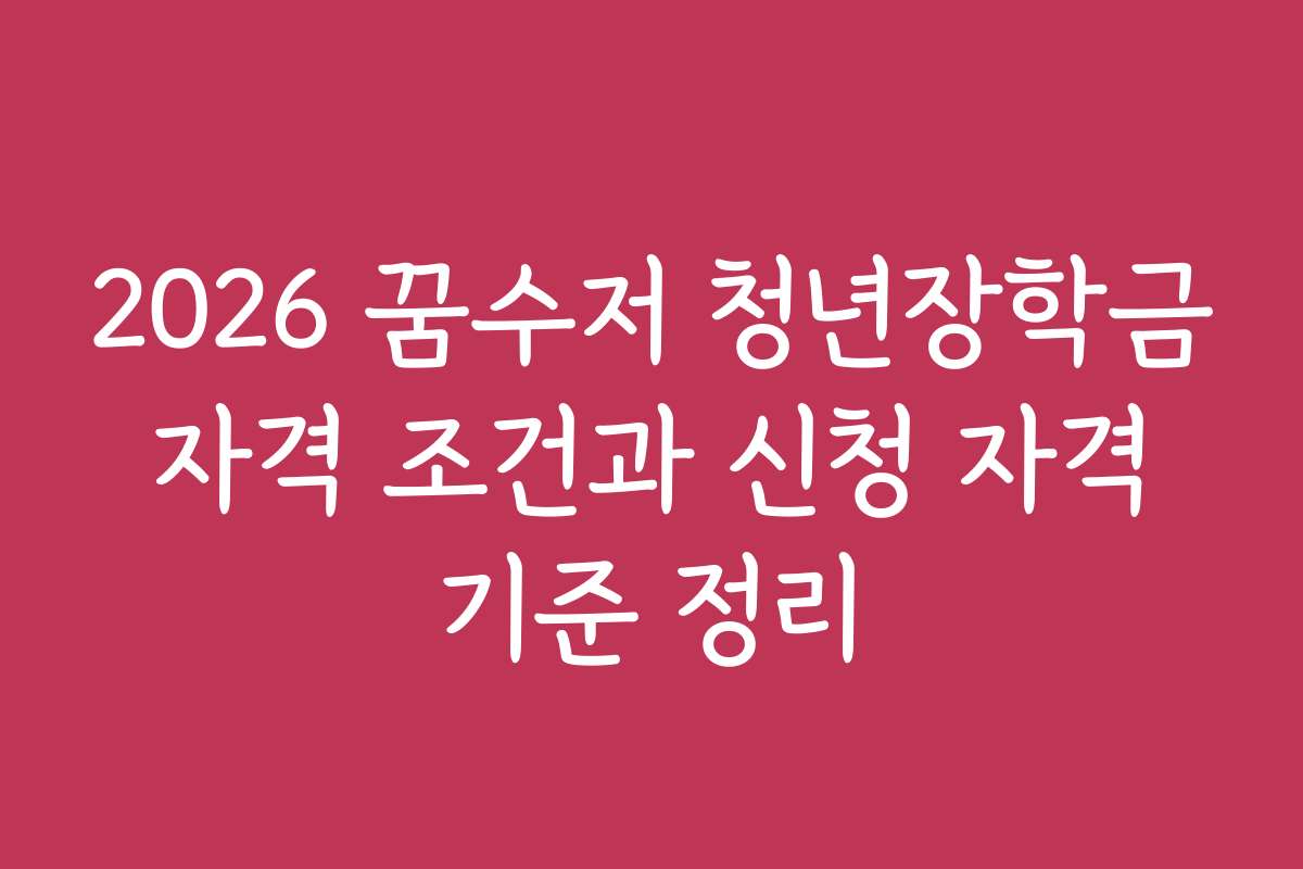 2026 꿈수저 청년장학금 자격 조건과 신청 자격 기준 정리