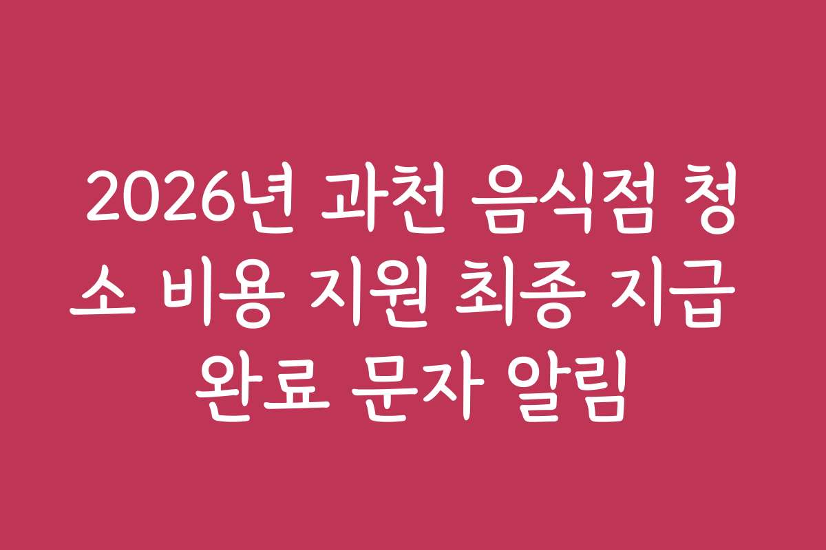 2026년 과천 음식점 청소 비용 지원 최종 지급 완료 문자 알림