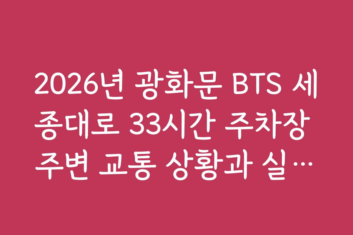 2026년 광화문 BTS 세종대로 33시간 주차장 주변 교통 상황과 실시간 교통 정보