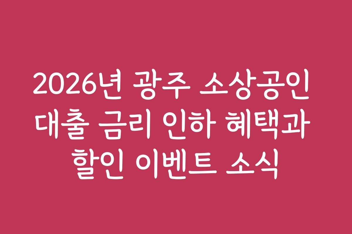 2026년 광주 소상공인 대출 금리 인하 혜택과 할인 이벤트 소식