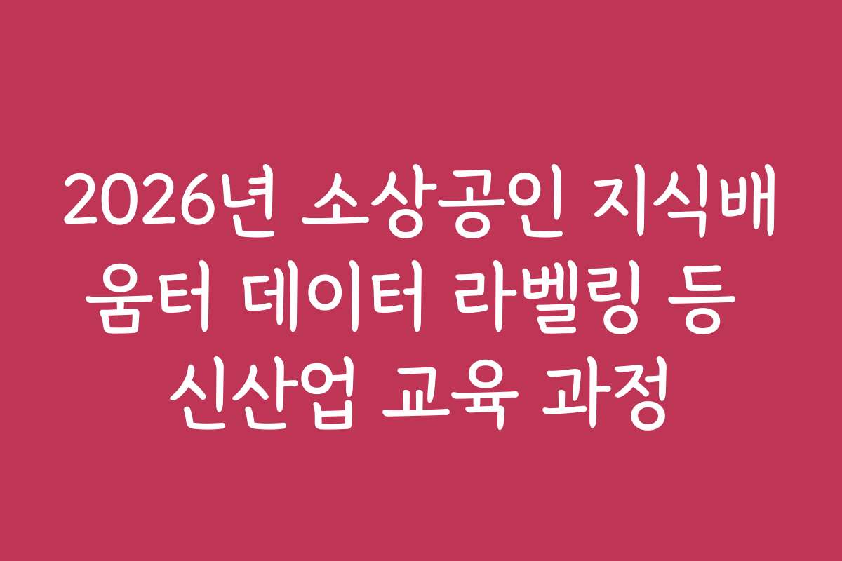 2026년 소상공인 지식배움터 데이터 라벨링 등 신산업 교육 과정