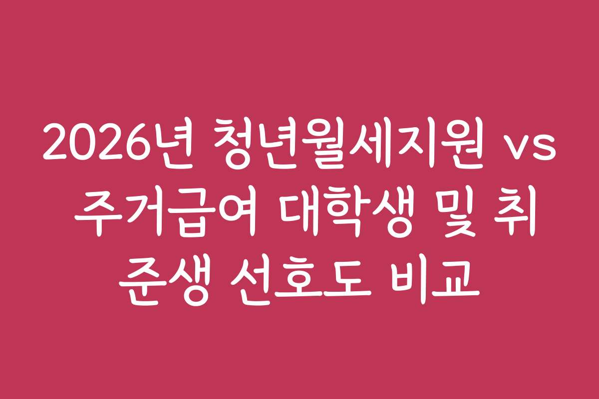 2026년 청년월세지원 vs 주거급여 대학생 및 취준생 선호도 비교