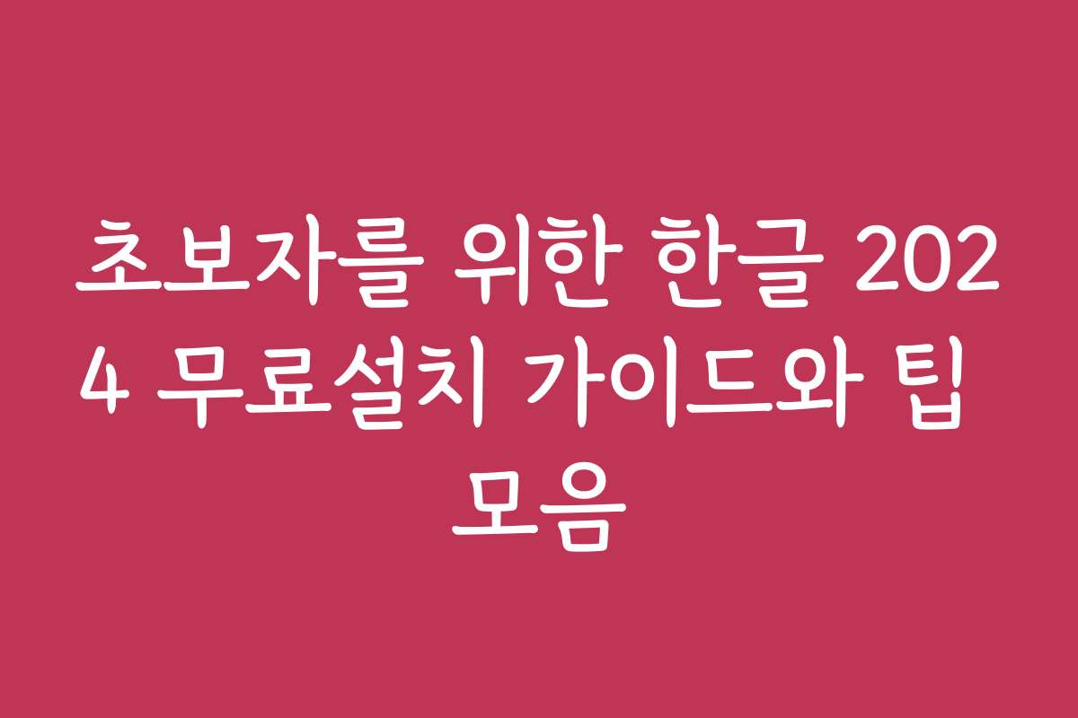 초보자를 위한 한글 2024 무료설치 가이드와 팁 모음