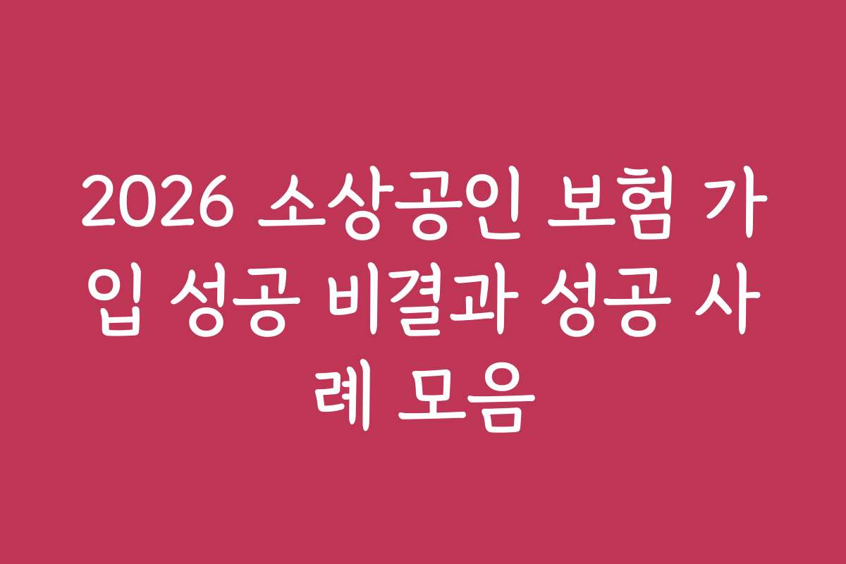 2026 소상공인 보험 가입 성공 비결과 성공 사례 모음