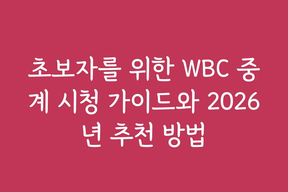 초보자를 위한 WBC 중계 시청 가이드와 2026년 추천 방법