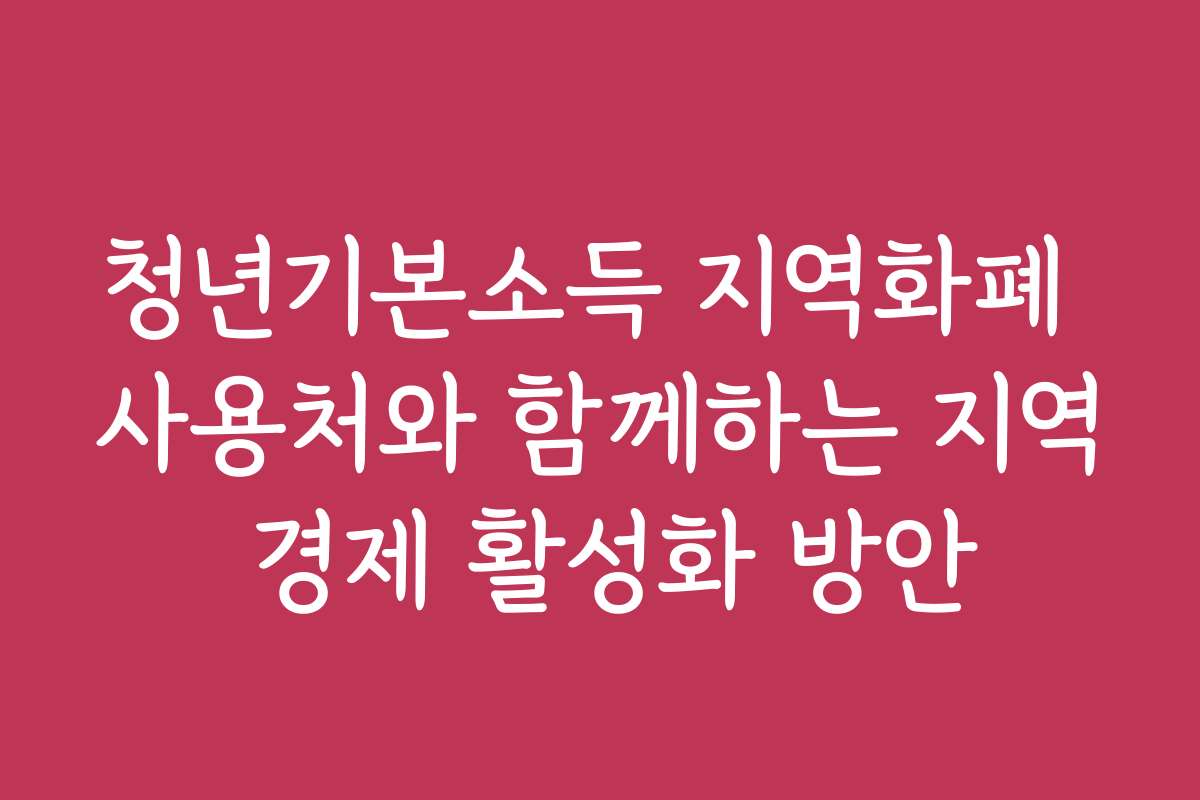 청년기본소득 지역화폐 사용처와 함께하는 지역 경제 활성화 방안