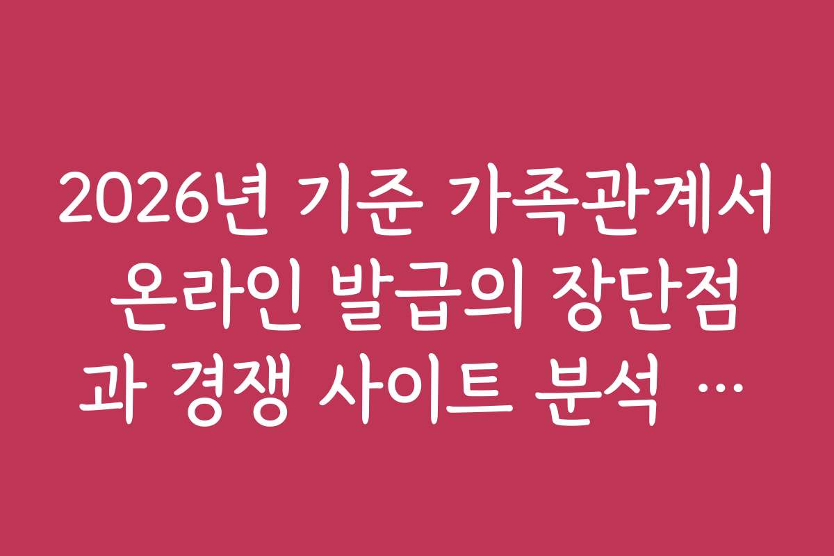 2026년 기준 가족관계서 온라인 발급의 장단점과 경쟁 사이트 분석 자료