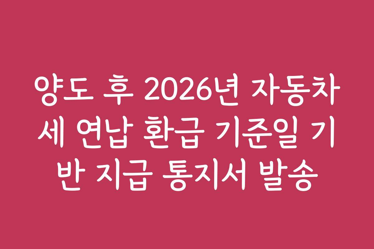 양도 후 2026년 자동차세 연납 환급 기준일 기반 지급 통지서 발송