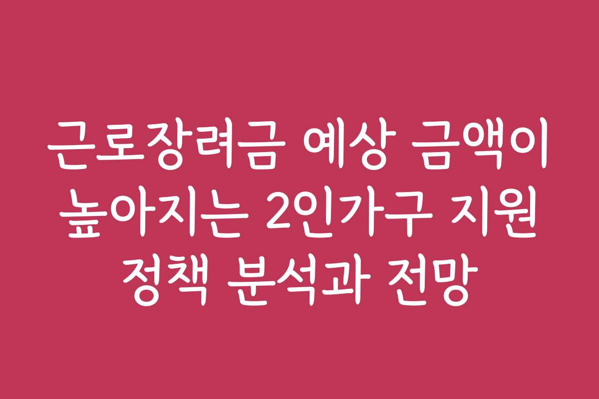 근로장려금 예상 금액이 높아지는 2인가구 지원 정책 분석과 전망